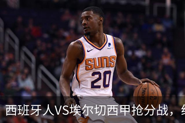 西班牙人VS埃尔切西甲抢分战，纽约城VS纽约红牛美职同城德比火拼